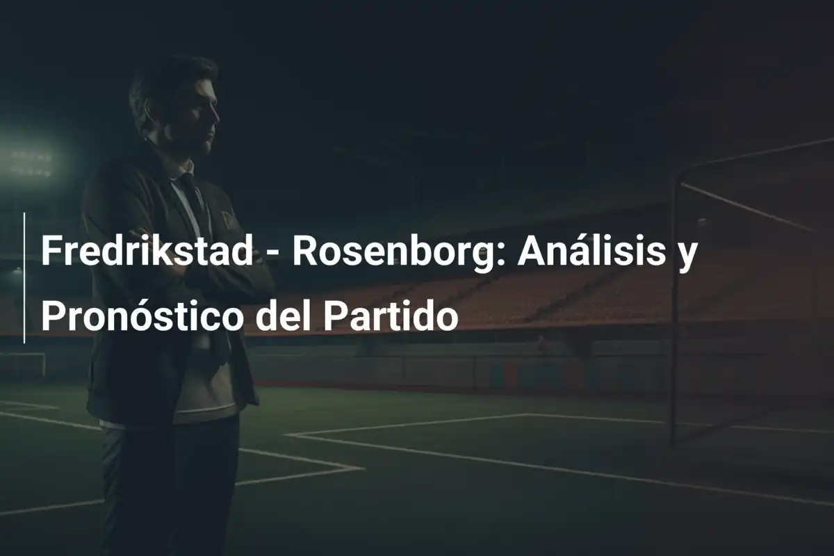Fredrikstad - Rosenborg: Análisis y Pronóstico del Partido