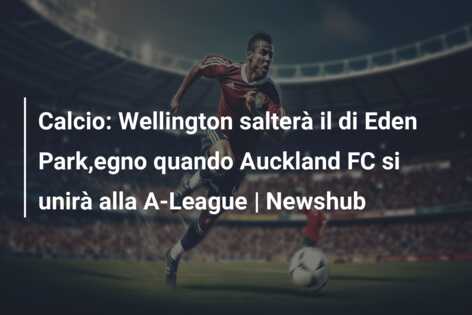 Calcio: Wellington salterà il di Eden Park,egno quando Auckland FC si unirà alla A-League | Newshub