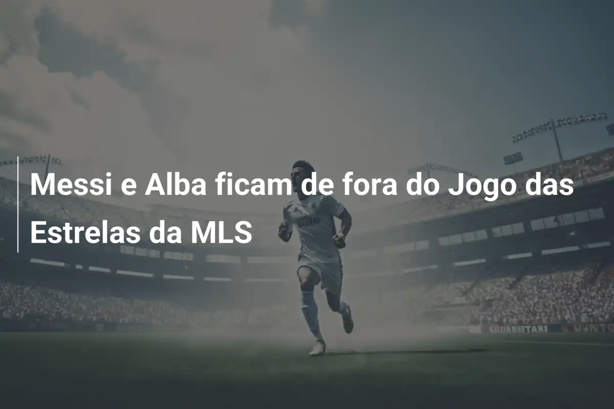 Messi e Alba ficam de fora do Jogo das Estrelas da MLS
