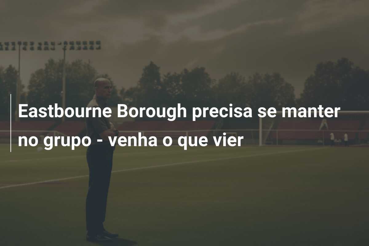 Eastbourne Borough precisa se manter no grupo - venha o que vier