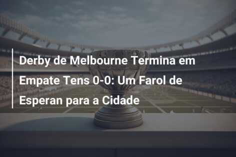Derby de Melbourne Termina em Empate Tens 0-0: Um Farol de Esperan para a Cidade