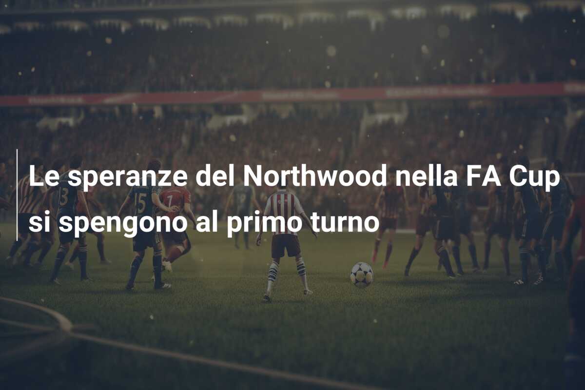 Le speranze del Northwood nella FA Cup si spengono al primo turno