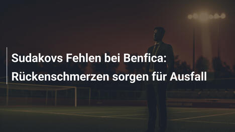 Sudakovs Fehlen bei Benfica: Rückenschmerzen sorgen für Ausfall