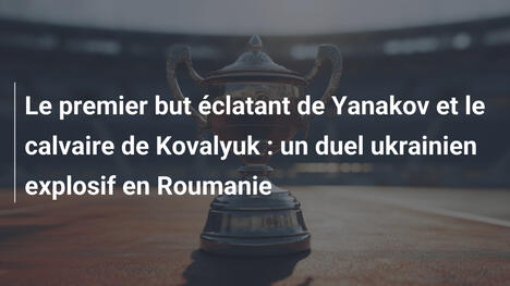 Le premier but éclatant de Yanakov et le calvaire de Kovalyuk : un duel ukrainien explosif en Roumanie