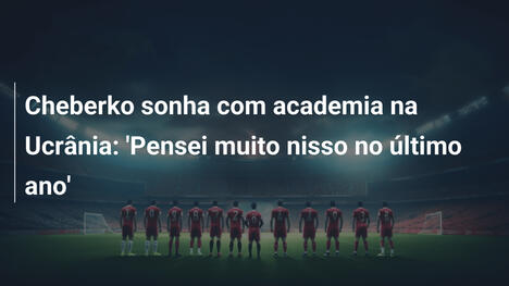 Cheberko sonha com academia na Ucrânia: 'Pensei muito nisso no último ano'