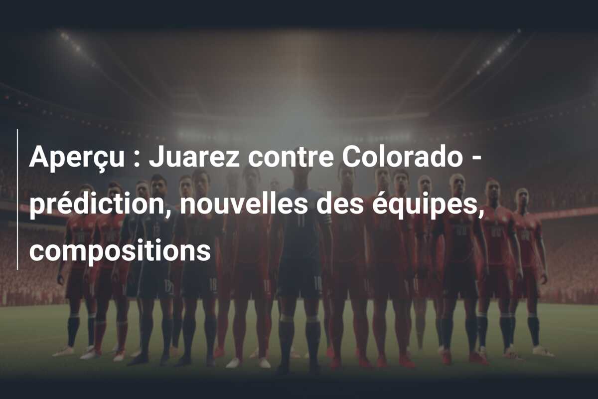 Aperçu : Juarez contre Colorado – prédiction, nouvelles des équipes, compositions
