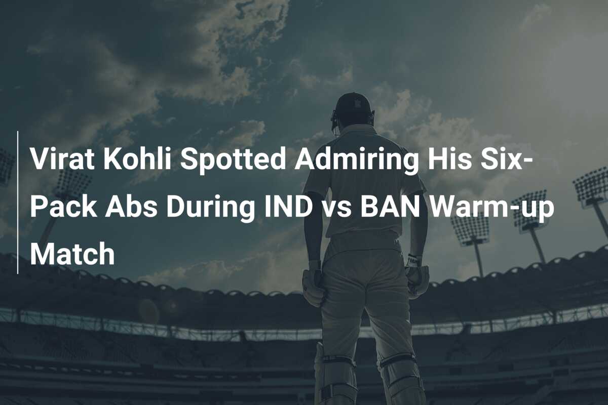 Virat Kohli Spotted Admiring His Six-Pack Abs During IND vs BAN Warm-up ...