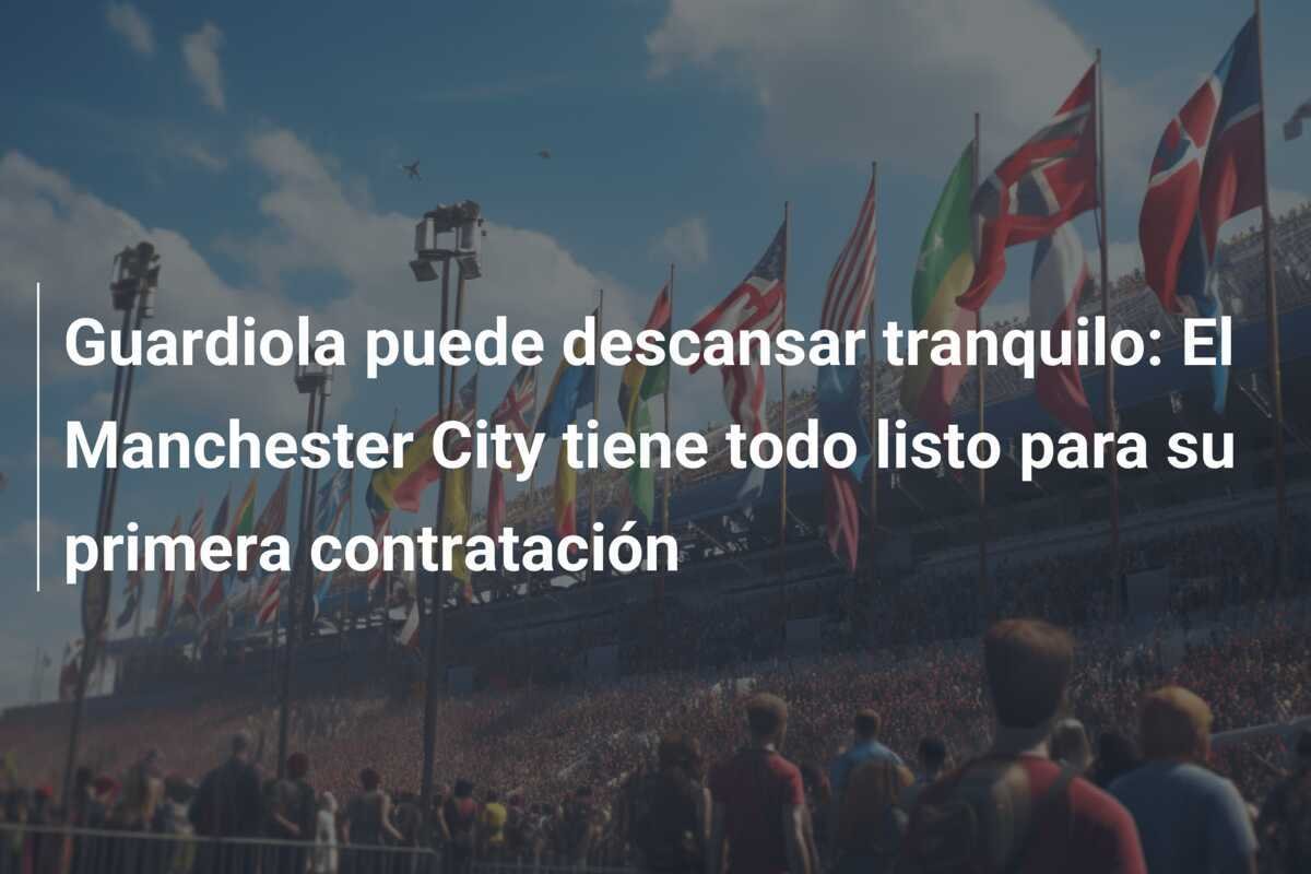 Guardiola puede descansar tranquilo: El Manchester City tiene todo listo para su primera contratación