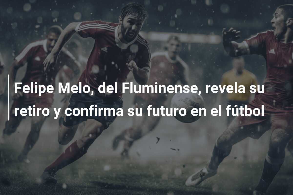 Felipe Melo, del Fluminense, revela su retiro y confirma su futuro en el fútbol
