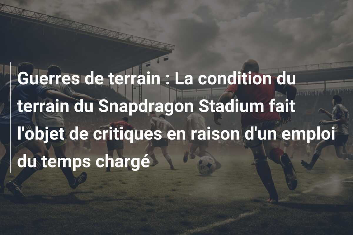 Guerres de terrain : La condition du terrain du Snapdragon Stadium fait l'objet de critiques en raison d'un emploi du temps chargé