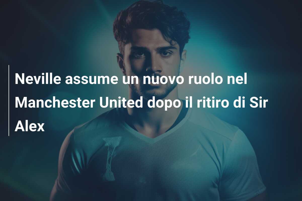Neville assume un nuovo ruolo nel Manchester United dopo il ritiro di Sir Alex