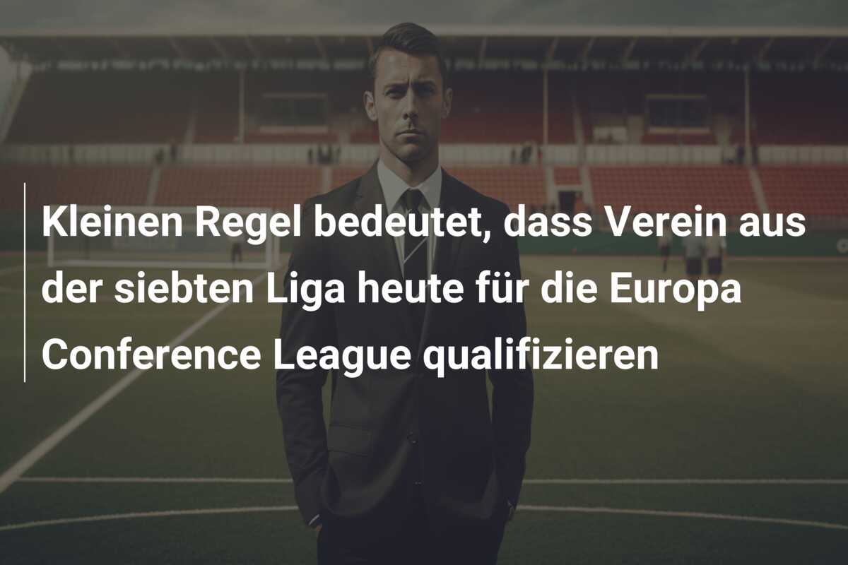 Kleinen Regel bedeutet, dass Verein aus der siebten Liga heute für die Europa Conference League qualifizieren