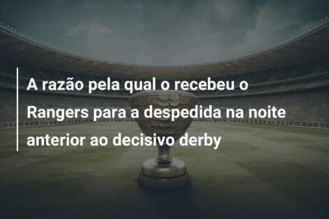 A razão pela qual o recebeu o Rangers para a despedida na noite anterior ao decisivo derby