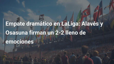 Empate dramático en LaLiga: Alavés y Osasuna firman un 2-2 lleno de emociones