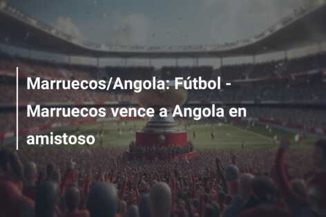 Marruecos/Angola: Fútbol – Marruecos vence a Angola en amistoso