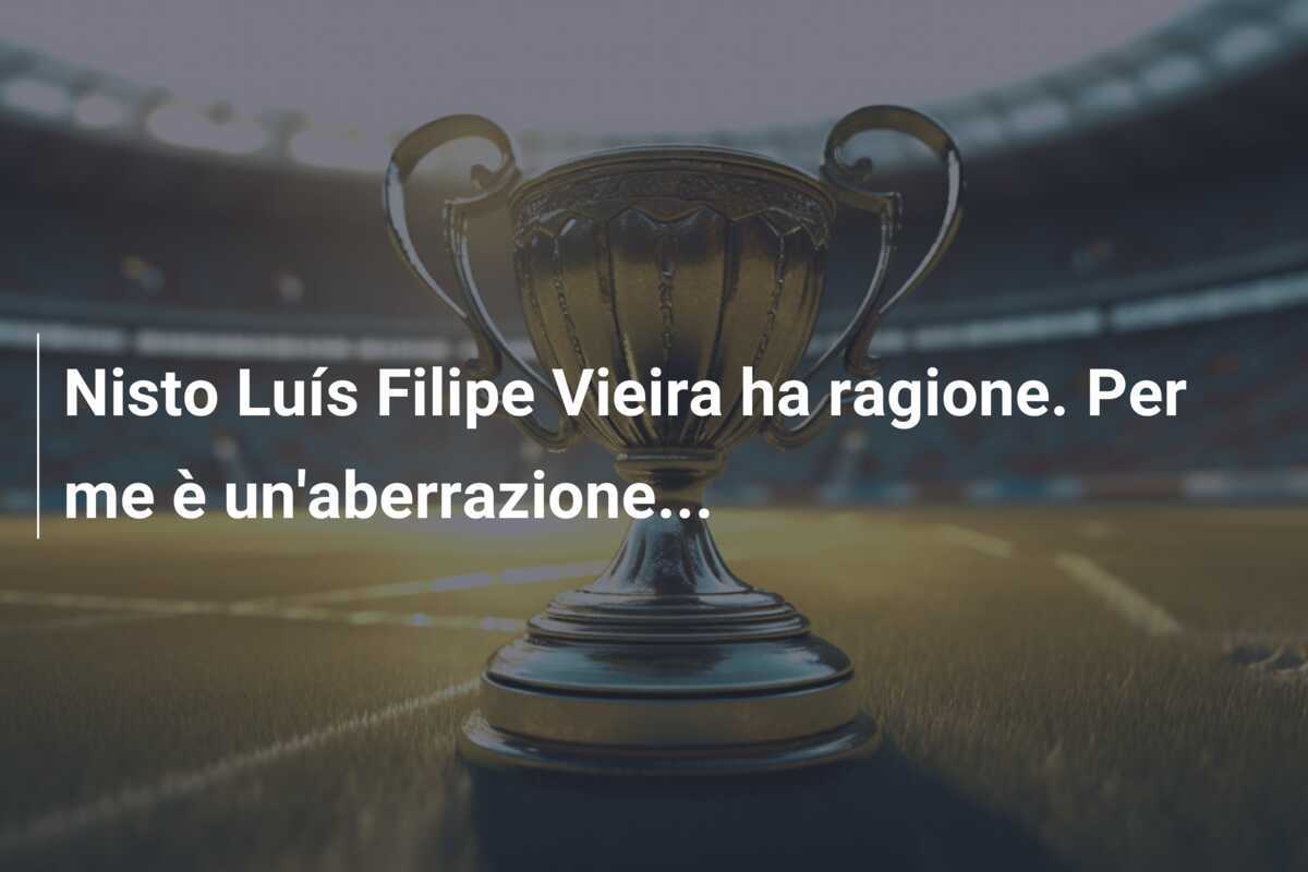 Nisto Luís Filipe Vieira ha ragione. Per me è un'aberrazione...