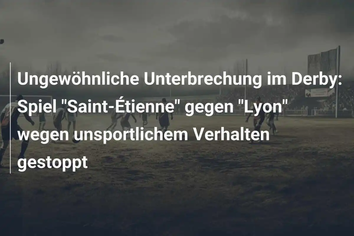 Ungewöhnliche Unterbrechung im Derby: Spiel "Saint-Étienne" gegen "Lyon" wegen unsportlichem Verhalten gestoppt