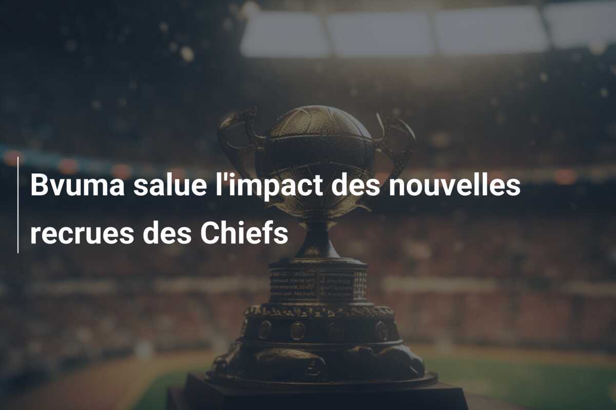 Bvuma salue l'impact des nouvelles recrues des Chiefs