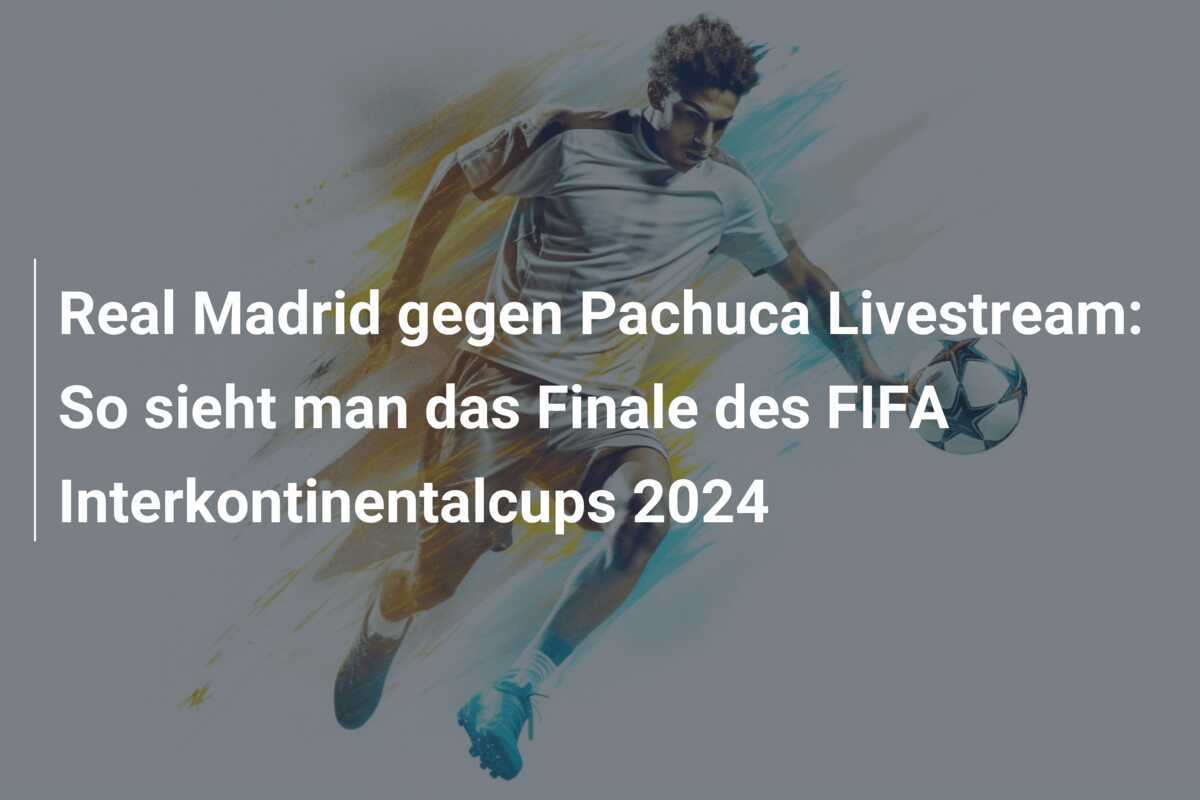 Real Madrid gegen Pachuca Livestream: So sieht man das Finale des FIFA Interkontinentalcups 2024