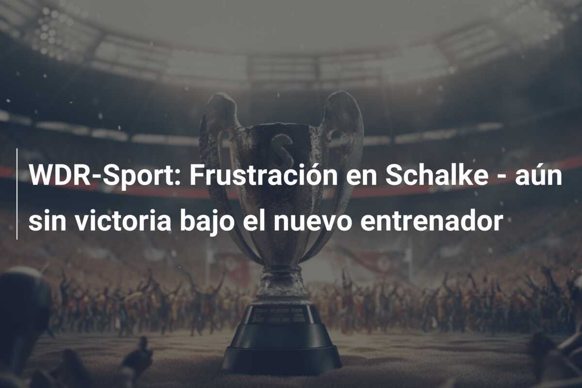 WDR-Sport: Frustración en Schalke - aún sin victoria bajo el nuevo entrenador