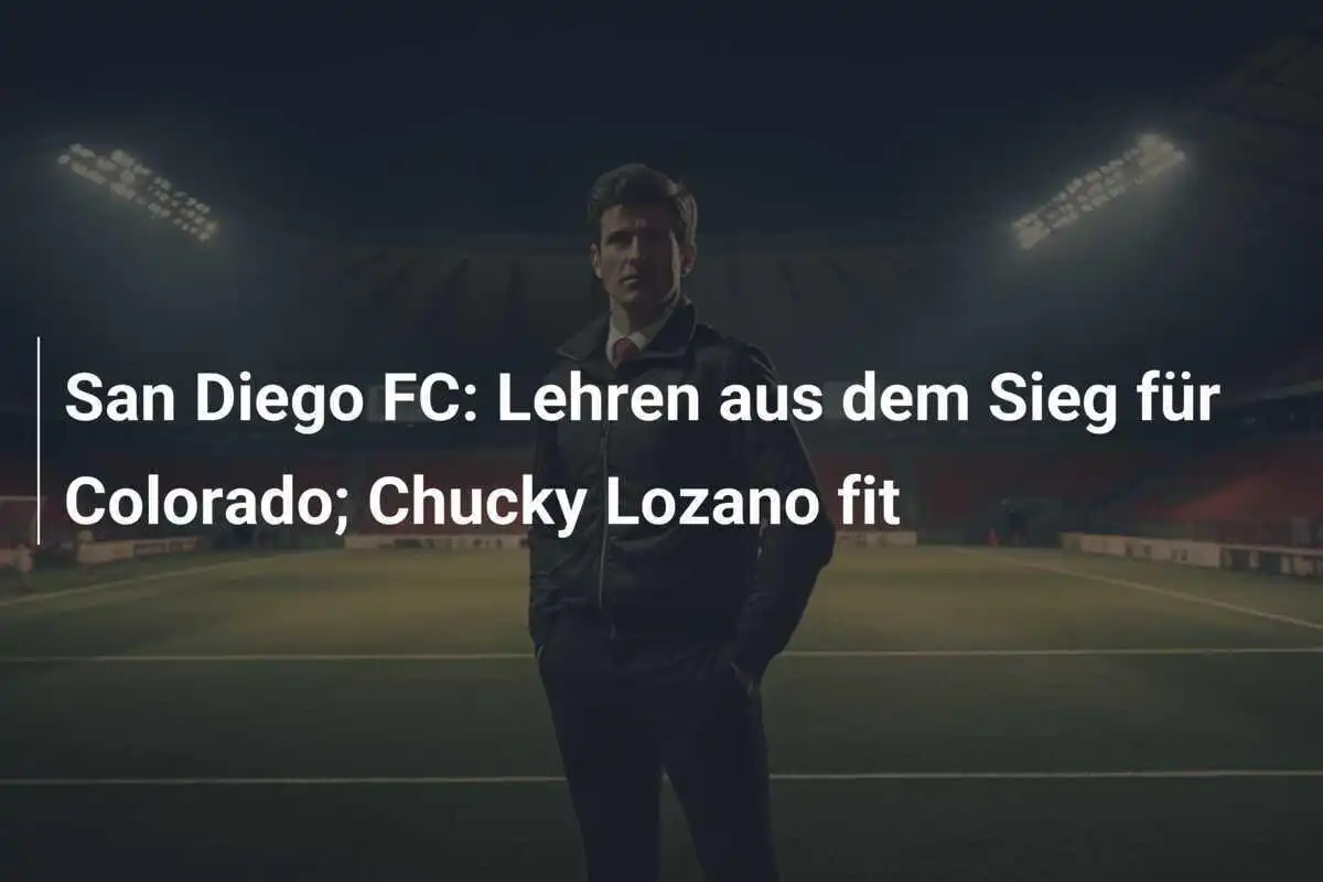San Diego FC: Lehren aus dem Sieg für Colorado; Chucky Lozano fit