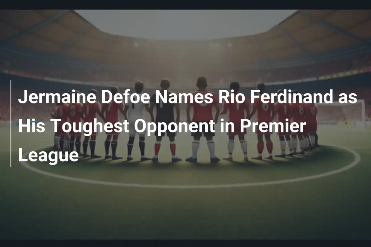 Jermaine Defoe wskazuje Rio Ferdinanda jako najtrudniejszego rywala w ...