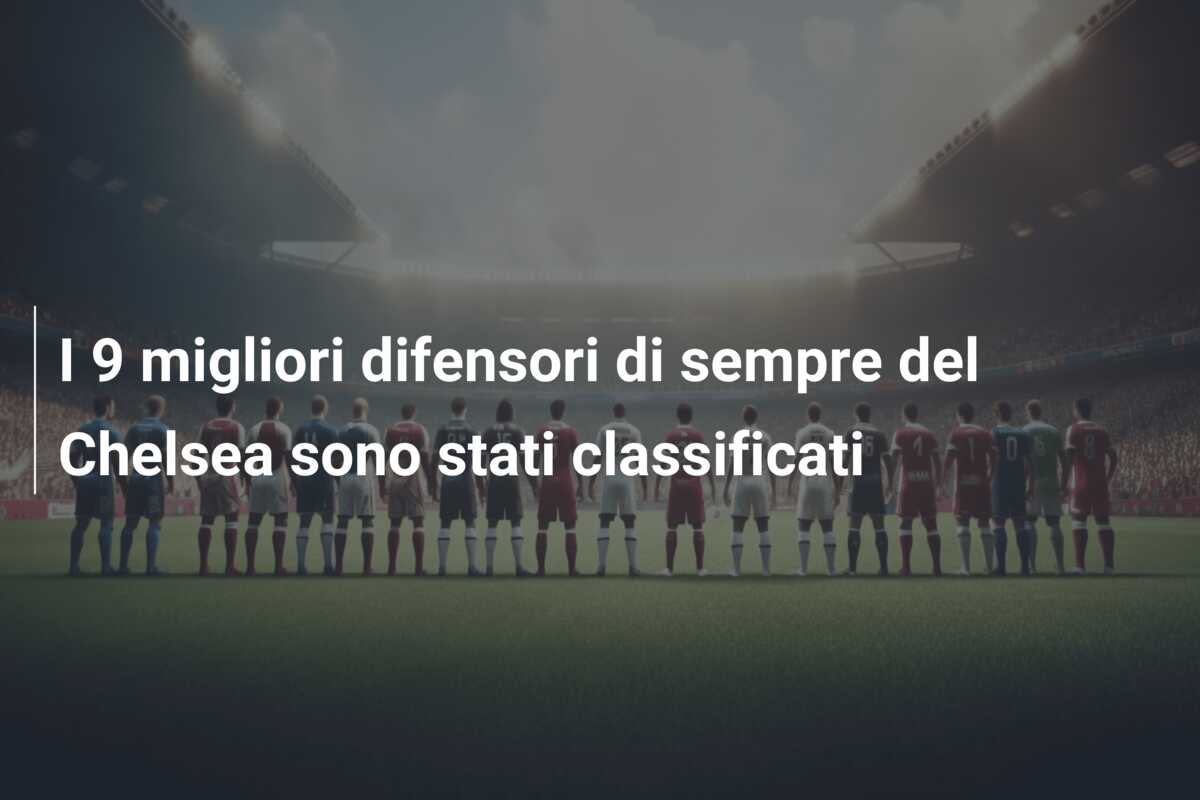 I 9 migliori difensori di sempre del Chelsea sono stati classificati