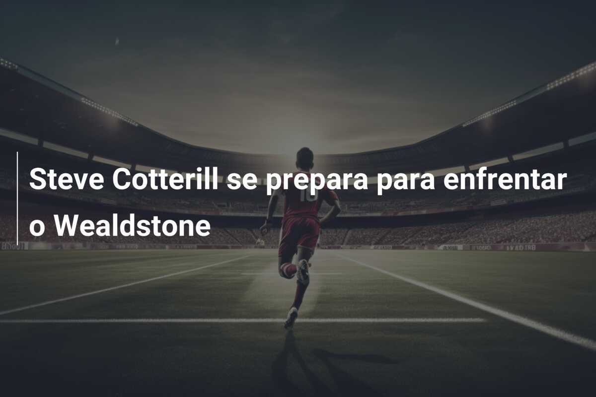 Steve Cotterill se prepara para enfrentar o Wealdstone