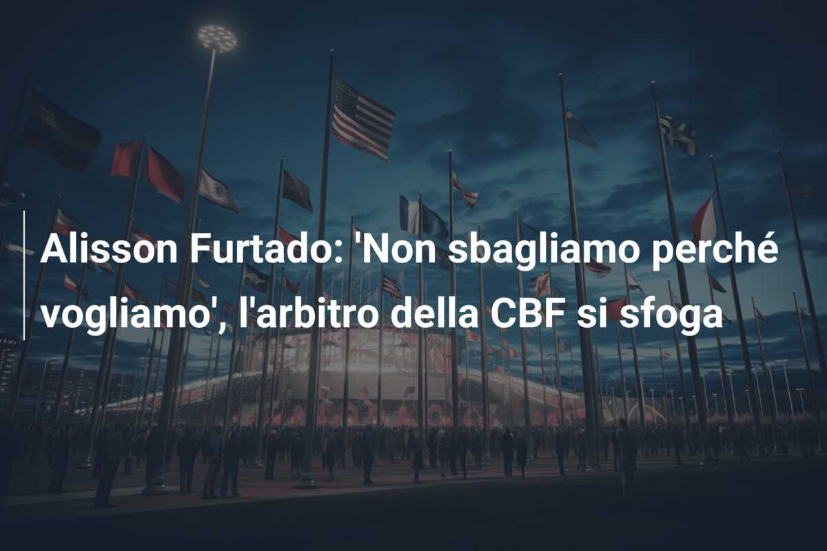 Alisson Furtado: ‘Non sbagliamo perché vogliamo’, l’arbitro della CBF si sfoga