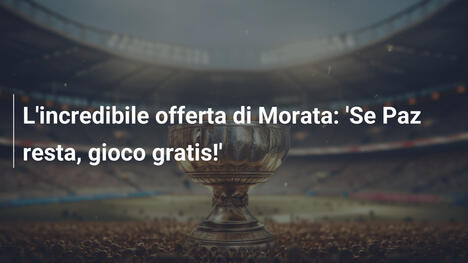 L'incredibile offerta di Morata: 'Se Paz resta, gioco gratis!'
