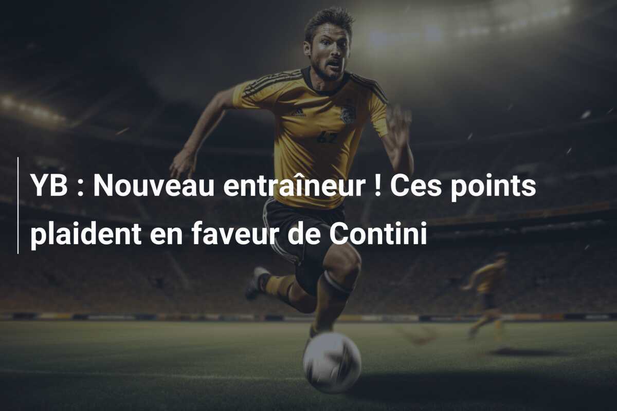 YB : Nouveau entraîneur ! Ces points plaident en faveur de Contini