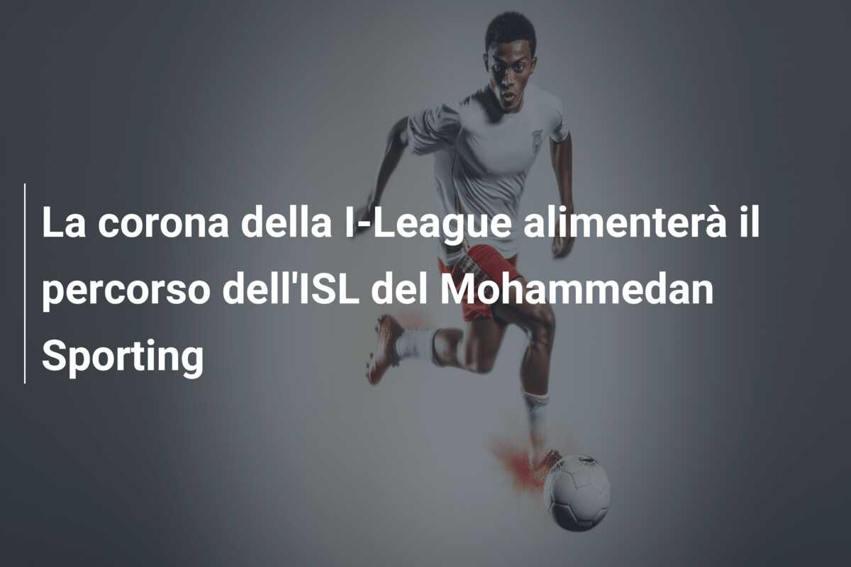 La corona della I-League alimenterà il percorso dell’ISL del Mohammedan Sporting