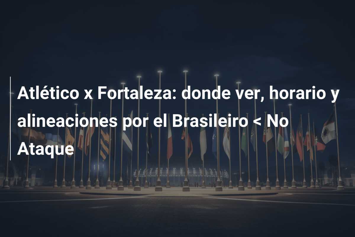 Atlético x Fortaleza: donde ver, horario y alineaciones por el Brasileiro < No Ataque