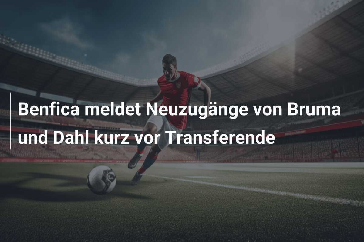Benfica meldet Neuzugänge von Bruma und Dahl kurz vor Transferende