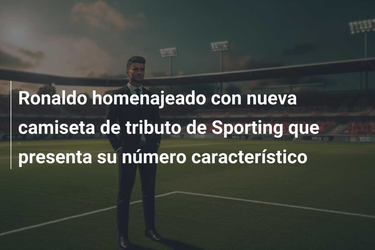 Ronaldo homenajeado con nueva camiseta de tributo de Sporting que presenta su número característico