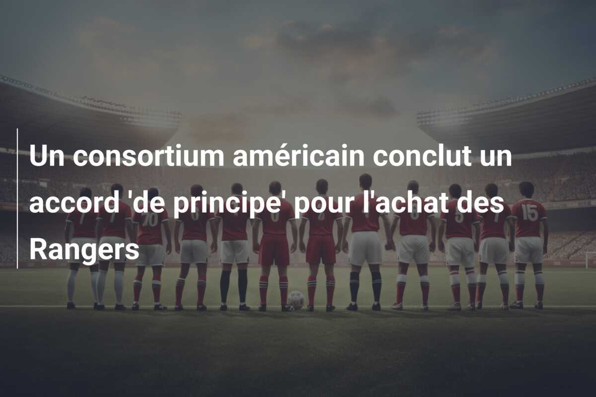 Un consortium américain conclut un accord 'de principe' pour l'achat des Rangers