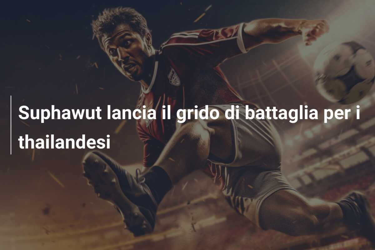 Suphawut lancia il grido di battaglia per i thailandesi