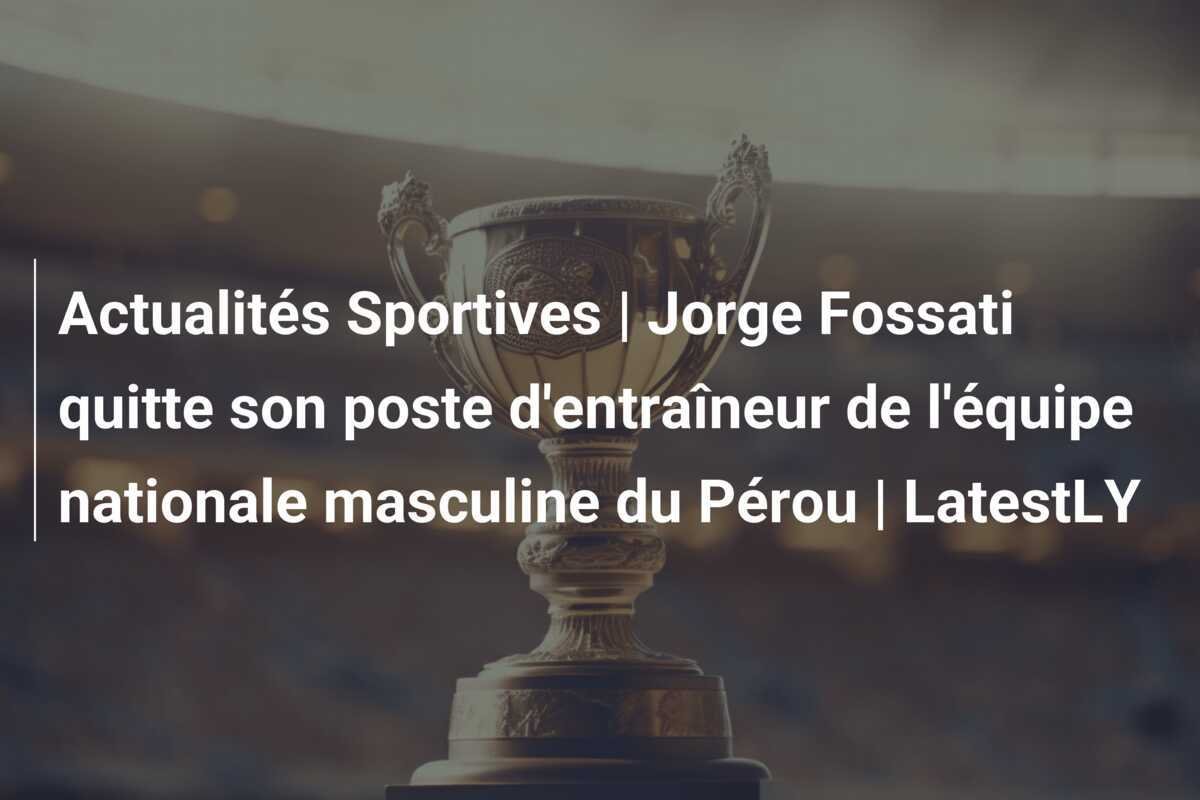 Actualités Sportives | Jorge Fossati quitte son poste d'entraîneur de l'équipe nationale masculine du Pérou | LatestLY