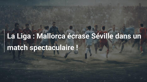 La Liga : Mallorca écrase Séville dans un match spectaculaire !