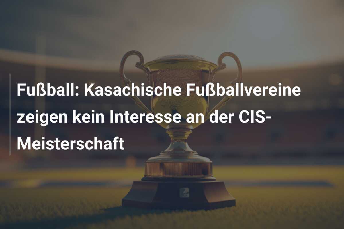 Fußball: Kasachische Fußballvereine zeigen kein Interesse an der CIS-Meisterschaft