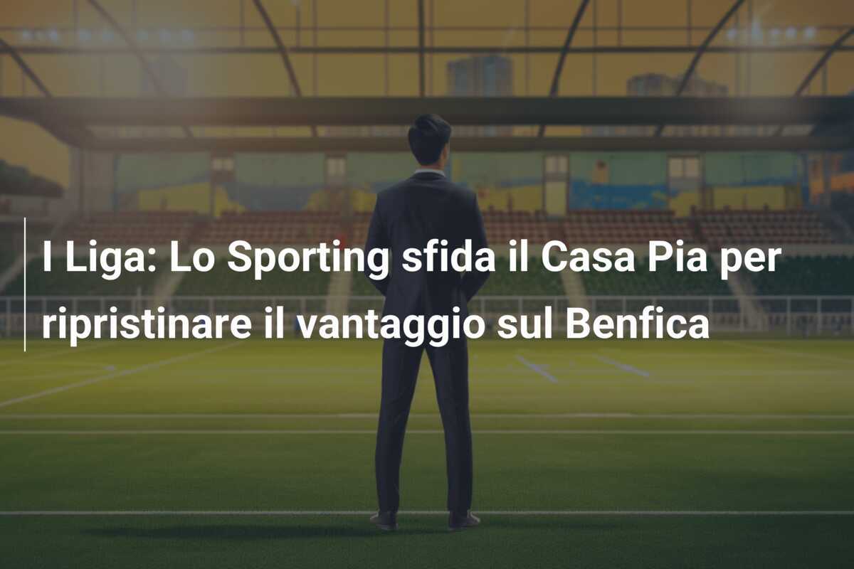 I Liga: Lo Sporting sfida il Casa Pia per ripristinare il vantaggio sul Benfica