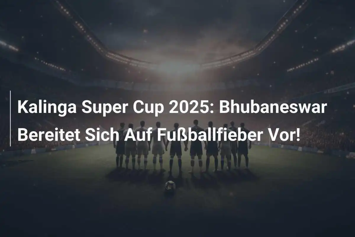 Kalinga Super Cup 2025: Bhubaneswar Bereitet Sich Auf Fußballfieber Vor!