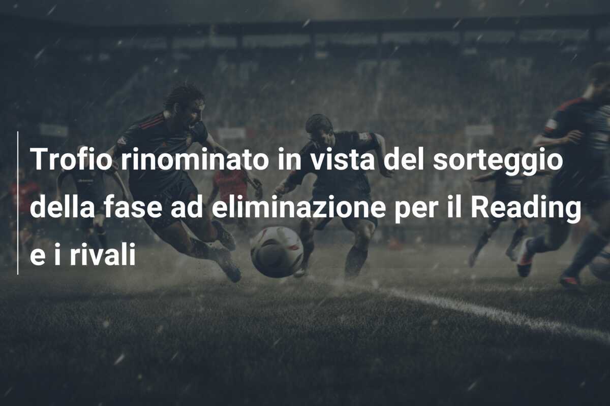 Trofio rinominato in vista del sorteggio della fase ad eliminazione per il Reading e i rivali