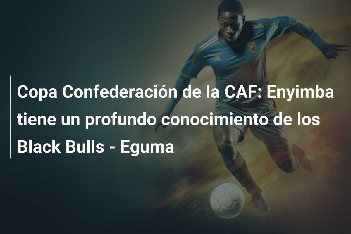 Copa Confederación de la CAF: Enyimba tiene un profundo conocimiento de los Black Bulls - Eguma