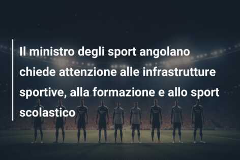 Il ministro degli sport angolano chiede attenzione alle infrastrutture sportive, alla formazione e allo sport scolastico