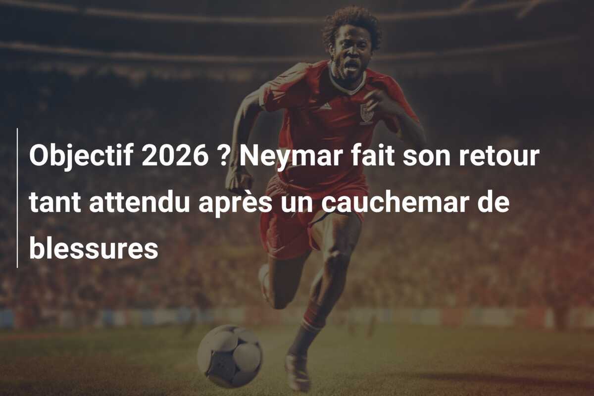 Objectif 2026 ? Neymar fait son retour tant attendu après un cauchemar de blessures