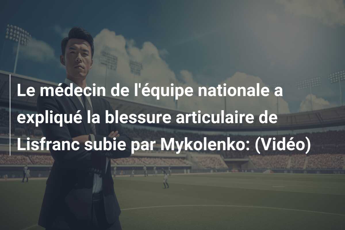 Le médecin de l’équipe nationale a expliqué la blessure articulaire de Lisfranc subie par Mykolenko: (Vidéo)