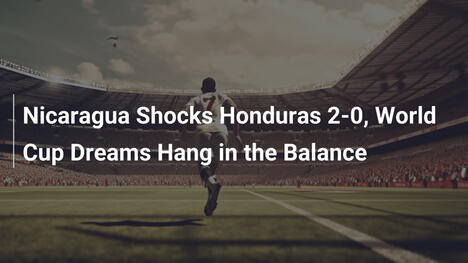 Nicaragua schockt Honduras 2:0 – WM-Träume wanken