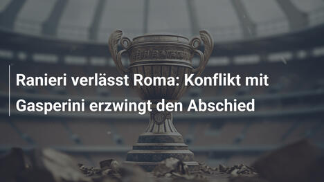 Ranieri verlässt Roma: Konflikt mit Gasperini erzwingt den Abschied