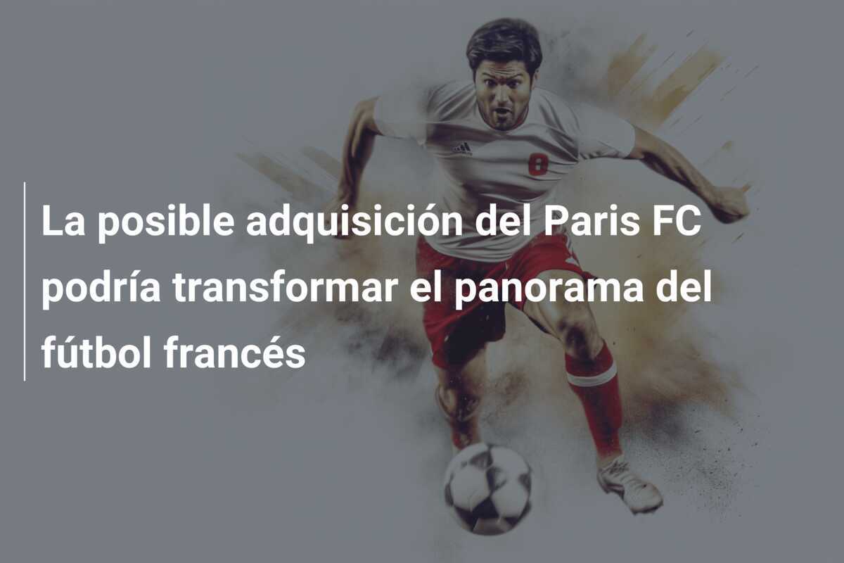 La posible adquisición del Paris FC podría transformar el panorama del fútbol francés